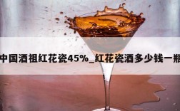 中国酒祖红花瓷45%_红花瓷酒多少钱一瓶