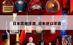 日本卖老洋酒_日本进口洋酒